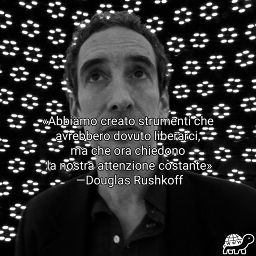 Frase di Douglas Rushkoff: "abbiamo creato strumenti che avrebbero dovuto liberarci, ma che ora chiedono la nostra attenzione costante"