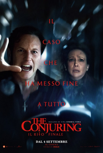 Questa è la locandina italiana di un film horror, intitolato "The Conjuring: Il Rito Finale" in rosso acceso, nella parte inferiore.

Due figure umane sono prominentemente mostrate in primo piano su uno sfondo scuro e sfocato che suggerisce un ambiente interno e inquietante.

A sinistra: C'è un uomo a mezzo busto con un'espressione di orrore o sforzo. Ha la bocca aperta e spalancata in un urlo o un grido. La sua mano sinistra è alzata, con il palmo rivolto verso l'esterno, come per respingere qualcosa. Indossa un indumento scuro e si può notare una croce appesa al collo.

A destra e leggermente dietro: C'è una donna, con un'espressione di paura e angoscia, gli occhi sgranati. È leggermente sfocata rispetto all'uomo in primo piano. Indossa anche lei abiti scuri.

Tra le due figure appare del testo in italiano in grandi lettere bianche, parzialmente oscurato, che recita:

IL CASO CHE HA MESSO FINE A TUTTO

Sotto il titolo del film si trova la frase in testo più piccolo: "BASATO SU UNA STORIA VERA".

Infine, in basso, sono presenti le informazioni sulla data di uscita: "DAL 4 SETTEMBRE" e "AL CINEMA VIVILO IN IMAX". L'atmosfera generale è di intensa paura, urgenza e terrore soprannaturale.